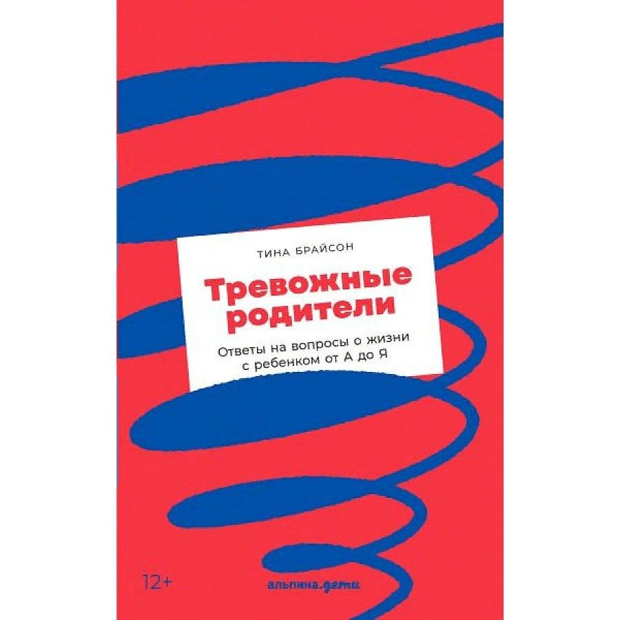 Тревожные родители : ответы на вопросы о жизни с ребенком от А до Я.  Т.Брайсон