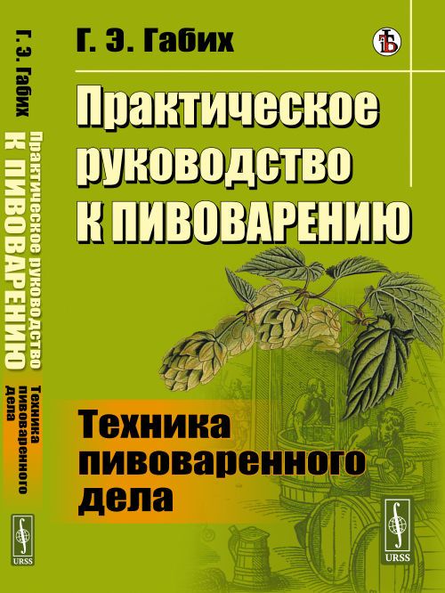 Практическое руководство к пивоварению: Техника пивоваренного дела. Пер. с нем. | Габих Г. Э.