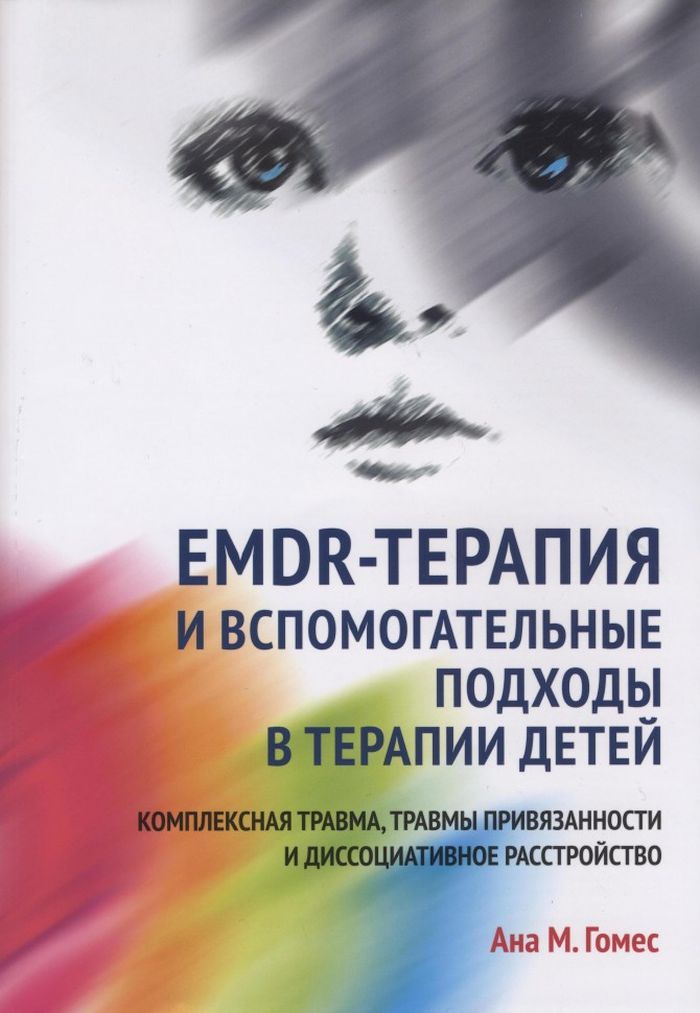 EMDR-терапия и вспомогательные подходы в терапии детей. Комплексная травма, травмы привязанности и диссоциативное расстройство | Гомес Ана