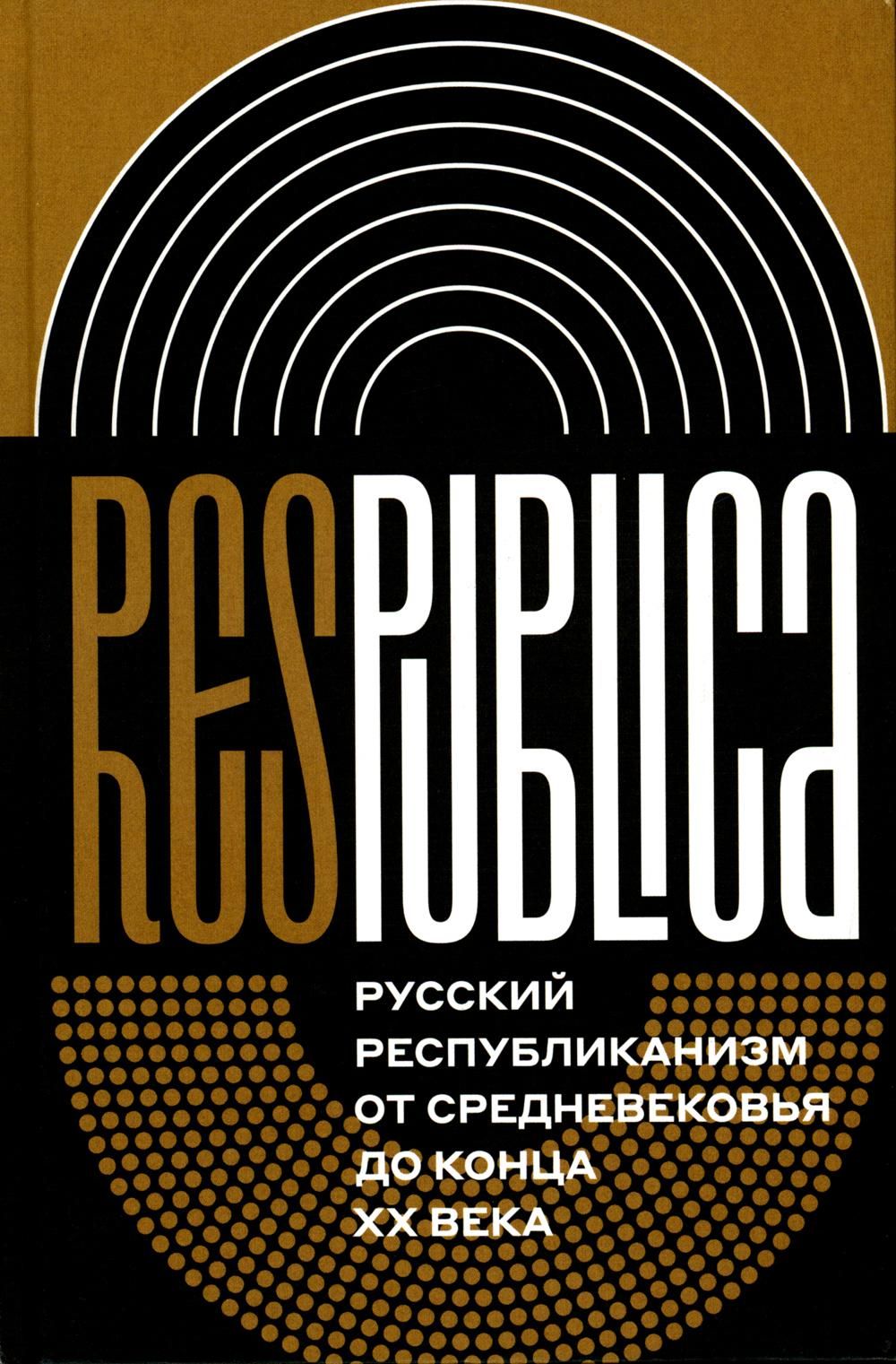 Res Publica: Русский республиканизм от Средневековья до конца XX века. Монография