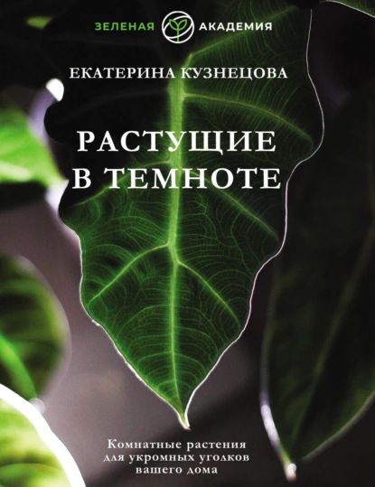 Растущие в темноте. Комнатные растения для укромных уголков вашего дома | Кузнецова Екатерина Александровна | Электронная книга