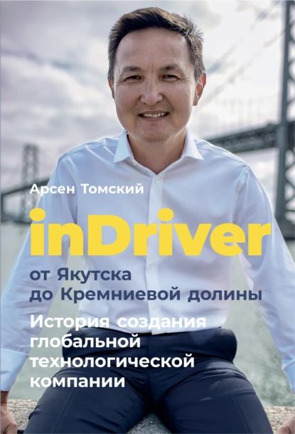 inDriver: От Якутска до Кремниевой долины. История создания глобальной технологической компании | Томский Арсен | Электронная книга