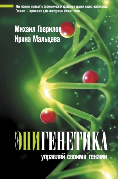 Эпигенетика. Управляй своими генами | Мальцева Ирина Владимировна, Гаврилов Михаил Алексеевич | Электронная книга