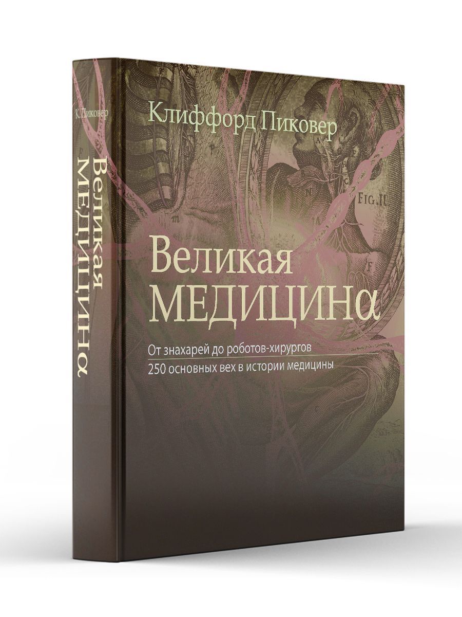 Великая медицина. От знахарей до роботов-хирургов. 250 основных вех в истории медицины | Пиковер Клиффорд