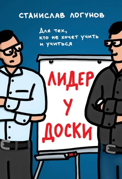 Лидер у доски. Для тех, кто не хочет учить и учиться | Логунов Станислав | Электронная книга