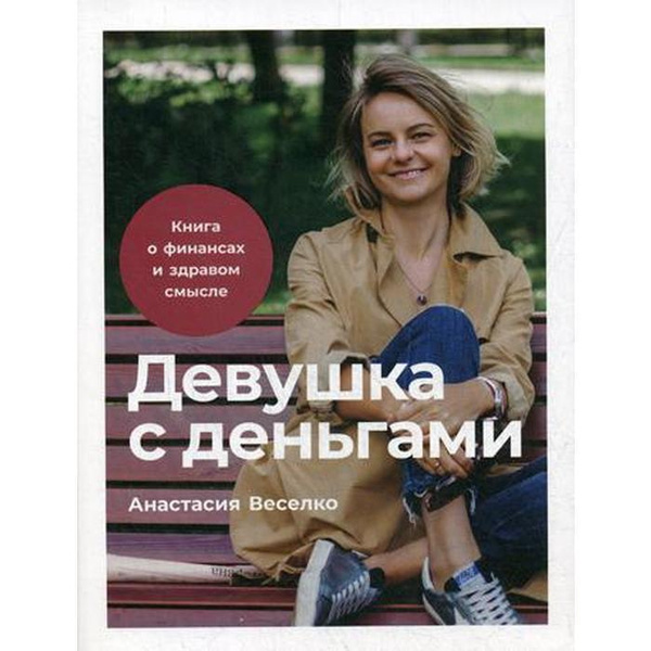 Девушка с деньгами: Книга о финансах и здравом смысле. Веселко А ...