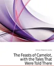 The Feasts of Camelot, with the Tales That Were Told There - Hervey Eleanora Louisa