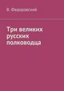Три великих русских полководца - В. Федоровский