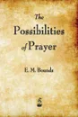 The Possibilities of Prayer - Edward M. Bounds, E. M. Bounds