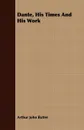 Dante, His Times And His Work - Arthur John Butler