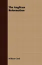 The Anglican Reformation - William Clark