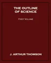 The Outline of Science, First Volume - J. Arthur Thomson