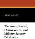 The Arms Control, Disarmament, and Military Security Dictionary - Jeffrey M. Elliot, Robert Reginald