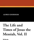 The Life and Times of Jesus the Messiah, Vol. II - Alfred Edersheim