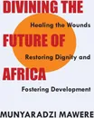 Divining the Future of Africa. Healing the Wounds, Restoring Dignity and Fostering Development - Munyaradzi Mawere