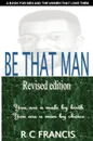 Be That Man. In a World Filled with Turmoil You Can Make a Difference by Daring to Become the Man That God Wants You to Be - Rupert Colin Francis