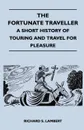 The Fortunate Traveller - A Short History of Touring and Travel for Pleasure - Richard S. Lambert