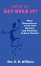 Help to GET OVER IT!. When Circumstances in Life Have Us Stuck and Powerless to Move Forward - Rev D. R. Williams