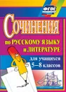 Сочинения по русскому языку и литературе для учащихся 5-8 классов - Савина Л. Н.