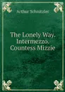 The Lonely Way. Intermezzo. Countess Mizzie - Arthur Schnitzler, Edwin Björkman