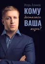 Кому досталась Ваша жизнь - Игорь Алимов