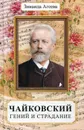 Чайковский. Гений и страдание - Зинаида Агеева