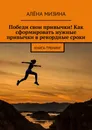 Победи свои привычки Как сформировать нужные привычки в рекордные сроки - Алёна Мизина