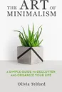 The Art of Minimalism. A Simple Guide to Declutter and Organize Your Life - Olivia Telford