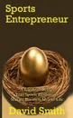 Sports Entrepreneur. A Guide to Bring Your Sports Product or Service Business Idea to Life - David Smith
