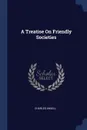 A Treatise On Friendly Societies - Charles Ansell