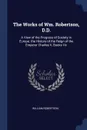 The Works of Wm. Robertson, D.D. A View of the Progress of Society in Europe. the History of the Reign of the Emperor Charles V, Books I-Iv - William Robertson