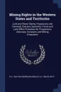 Mining Rights in the Western States and Territories. Lode and Placer Claims, Possessory and Patented, Statutes, Decisions, Forms and Land Office Procedure for Prospectors, Attorneys, Surveyors and Mining Companies - R S. 1843-1920 Morrison, Emilio D. b. 1865 De Soto