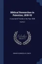 Biblical Researches in Palestine, 1838-52. A Journal of Travels in the Year 1838; Volume 3 - Edward Robinson, Eli Smith