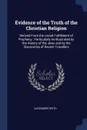 Evidence of the Truth of the Christian Religion. Derived From the Literal Fulfillment of Prophecy : Particularly As Illustrated by the History of the Jews and by the Discoveries of Recent Travellers - Alexander Keith