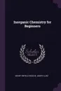 Inorganic Chemistry for Beginners - Henry Enfield Roscoe, Joseph Lunt