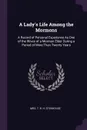 A Lady's Life Among the Mormons. A Record of Personal Experience As One of the Wives of a Mormon Elder During a Period of More Than Twenty Years - T B. H. Stenhouse