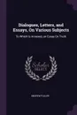 Dialogues, Letters, and Essays, On Various Subjects. To Which Is Annexed, an Essay On Truth - Andrew Fuller