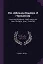 The Lights and Shadows of Freemasonry. Consisting of Masonic Tales, Songs, and Sketches, Never Before Published - Robert Morris