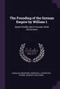 The Founding of the German Empire by William I. Based Chiefly Upon Prussian State Documents - Gamaliel Bradford, Marshall Livingston Perrin, Heinrich Von Sybel