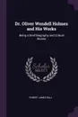 Dr. Oliver Wendell Holmes and His Works. Being a Brief Biography and Critical Review - Robert James Ball