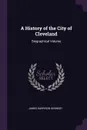 A History of the City of Cleveland. Biographical Volume - James Harrison Kennedy