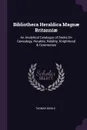 Bibliotheca Heraldica Magnae Britanniae. An Analytical Catalogue of Books On Genealogy, Heraldry, Nobility, Knighthood & Ceremonies - Thomas Moule