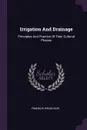 Irrigation And Drainage. Principles And Practice Of Their Cultural Phases - Franklin Hiram King