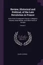 Review, Historical and Political, of the Late Revolution in France. And of the Consequent Events in Belgium, Poland, Great Britain, and Other Parts of Europe; Volume 1 - Caleb Cushing