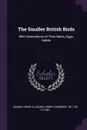 The Smaller British Birds. With Descriptions of Their Nests, Eggs, Habits - Henry B Adams, Henry Gardiner Adams