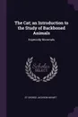 The Cat; an Introduction to the Study of Backboned Animals. Especially Mammals - St George Jackson Mivart
