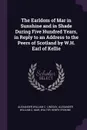 The Earldom of Mar in Sunshine and in Shade During Five Hundred Years, in Reply to an Address to the Peers of Scotland by W.H. Earl of Kellie - Alexander William C. Lindsay, Alexander William C. Mar, Walter Henry Erskine