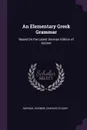 An Elementary Greek Grammar. Based On the Latest German Edition of Kuhner - Raphael Kühner, Charles O'Leary
