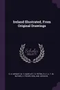 Ireland Illustrated, From Original Drawings - G. N. Wright, W. H. Bartlett, G. Petrie