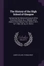 The History of the High School of Glasgow. Containing the Historical Account of the Grammar School, by J. Cleland, and a Sketch of the History From 1825 to 1877, by T. Muir, Ed. by J.C. Burns - James Cleland, Thomas Muir